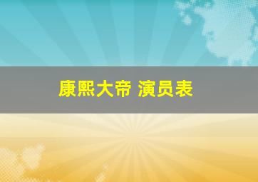 康熙大帝 演员表